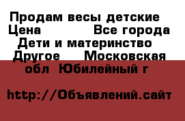Продам весы детские › Цена ­ 1 500 - Все города Дети и материнство » Другое   . Московская обл.,Юбилейный г.